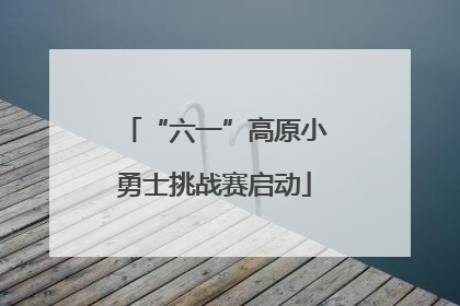 “六一”高原小勇士挑战赛启动